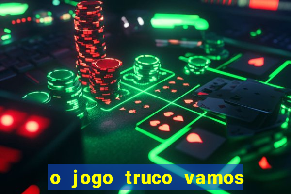 o jogo truco vamos paga mesmo